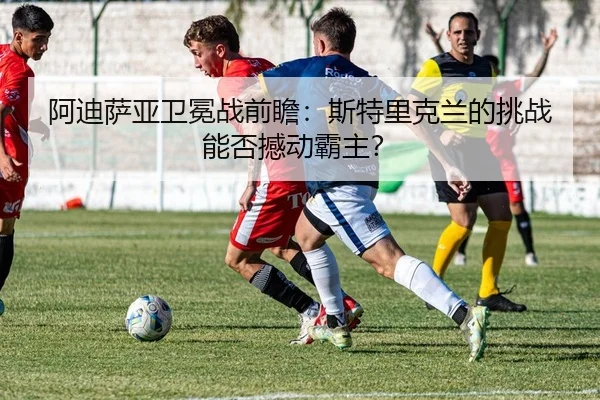 a-di-sa-ya-wei-mian-zhan-qian-zhan-si-te-li-ke-lan-de-tiao-zhan-neng-fou-han-dong-ba-zhu-2-458.jpg